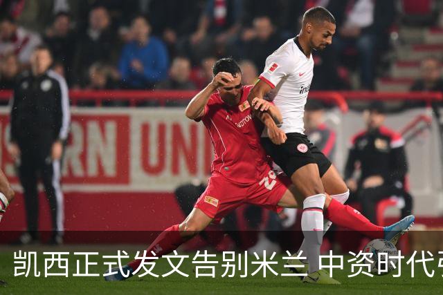 凯西正式发文告别米兰 中资时代引援已全部离队